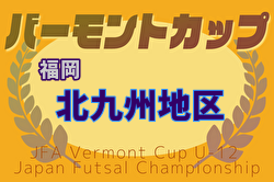 2025年度 JFA バーモントカップ 第35回全日本U-12フットサル選手権大会 福岡県大会 北九州予選大会 優勝は折尾FC！県大会出場5チーム決定！情報ありがとうございます！