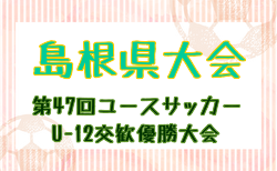 2025年度 第47回島根県ユースサッカーU-12 交歓優勝大会 6/7.8開催！松江、出雲、浜田支部代表決定！益田支部代表および組合せ募集中