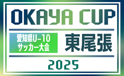 2025年度 OKAYA CUP/オカヤカップ 愛知県ユースU-10サッカー大会 東尾張予選  4/29までの全結果掲載！Cブロック3回戦は5/3開催  情報提供ありがとうございます！
