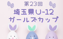 2025年度 第23回埼玉県Ｕ-12ガールズカップ   5/25判明結果掲載！次回6/14? 未判明分の組み合わせや結果情報もおまちしてます