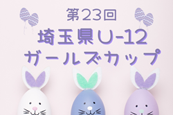 2025年度 第23回埼玉県Ｕ-12ガールズカップ 例年4月～開催！組合せ・日程お待ちしています。
