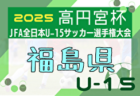 2025年度 ろうきん杯争奪第35回福島県ユース（U-15）サッカー選手権 兼 高円宮杯 全地区代表掲載！9/6～23開催！組合せ募集中