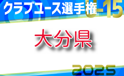 2025年度 第40回九州クラブユースU-15サッカー選手権大会 大分県予選　4/29結果・組合せ情報ありがとうございます！次回準々決勝（代表決定戦）5/3開催！未判明結果募集！