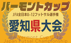 速報！2025年度 JFAバーモントカップ 第35回全日本U-12フットサル選手権 愛知県大会 ベスト4決定！決勝ラウンド  4/29結果掲載！準決勝･決勝  5/5開催！