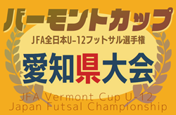 速報！2025年度 JFAバーモントカップ 第35回全日本U-12フットサル選手権 愛知県大会 ベスト4決定！決勝ラウンド  4/29結果掲載！準決勝･決勝  5/5開催！