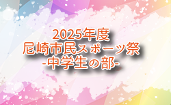 2025年度 尼崎市民スポーツ祭 中学生の部 兵庫 5/24.25結果速報中！組合せ・結果1試合から情報募集