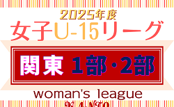 JFA U-15女子サッカーリーグ 2025 関東 1部・2部  第4節は5/10,11結果速報！