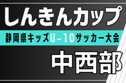 2025年度 しんきんカップ 静岡県キッズU-10サッカー大会 中西部予選  地区予選情報募集中！中西部大会は例年9月開催