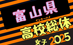 2025年度富山県高校総体 インターハイ予選（女子）5/24結果速報中！