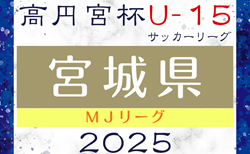 2025年度 高円宮杯JFA U-15サッカーリーグ宮城（MJリーグ） 4/26.29結果掲載！次節5/6