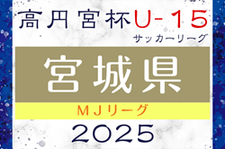 2025年度 高円宮杯JFA U-15サッカーリーグ宮城（MJリーグ） 4/26.29結果掲載！次節5/6