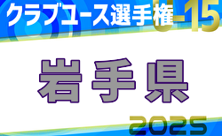 2025年度第40回日本クラブユース選手権U-15 岩手県予選 4/29結果掲載！次回5/4,5,6