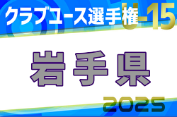 2025年度第40回日本クラブユース選手権U-15 岩手県予選 4/29結果掲載！次回5/4,5,6