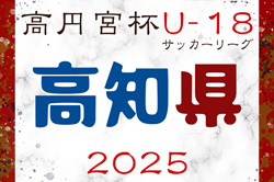 2025年度 高円宮杯 U-18 サッカーリーグ 高知県リーグ 4/26結果掲載！4/29結果お待ちしています。次節5/3.4