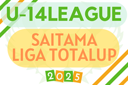 SAITAMA LIGA TOTALUP 2025 U-14（埼玉）4/2.3開幕！結果および組合せ・次戦日程情報募集