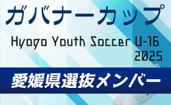 追加メンバー掲載【メンバー】U-16愛媛県選抜（Hyogo Youth Soccer U-16 2025（兵庫ユースサッカーU-16大会） 参加）