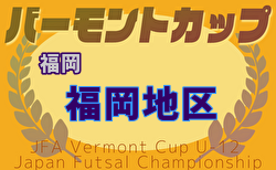 2025年度 JFA バーモントカップ 第35回全日本U-12フットサル選手権大会 福岡県大会 福岡地区予選大会 組み合わせ掲載！5/3.4結果速報