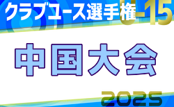 2025年度 日本クラブユースサッカー選手権（U-15）大会 中国地区予選 PL1部勢＆5県代表32チーム出場！全組合せ掲載！6/7～7/5開催！情報ありがとうございます！
