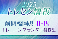【メンバー】2025年度 前期福岡県トレセン（U-15）1次選考結果発表のお知らせ！
