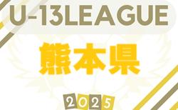 高円宮杯 JFA U-13サッカーリーグ2025 熊本 九州リーグ参入予選　6/7.8結果掲載！次節6/14