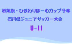 2025年度 若葉旗・ひまわりほーむカップ争奪 第41回石川県ジュニアサッカー大会 U-11 6/15結果掲載！準々決勝・準決勝6/29