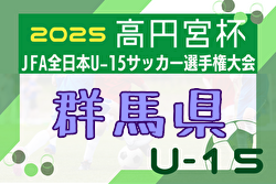 2025年度 高円宮杯JFA 第37回全日本U-15サッカー選手権 群馬県大会 8/23～開催！組合せ募集中