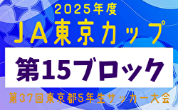 2025年度 JA東京カップ 第37回東京都5年生サッカー大会 第15ブロック 1次リーグ6/22結果速報！1次リーグ試合日程組合せ掲載　情報ありがとうございます！
