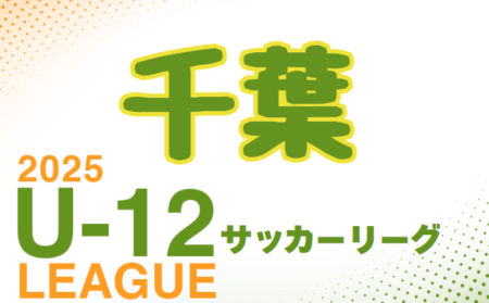 速報！2025 U-12サッカーリーグin千葉   1stステージ4/29開幕 結果更新中！