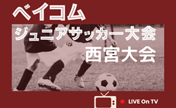 2025年度 第21回ベイコムジュニアサッカー 西宮大会（兵庫）6/21.22～11月開催！組合せ募集