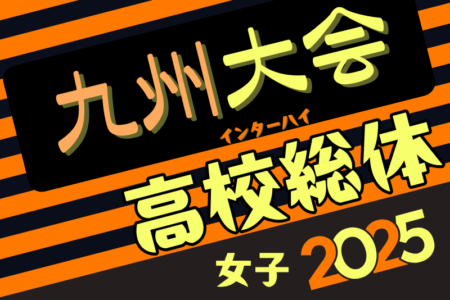 2025インハイ第14回全九州高校女子サッカー大会（長崎県開催） 要項掲載！6/21.22開催！組合せ募集