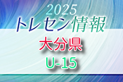 【メンバー】2025年度 大分県U-15トレセンのお知らせ！