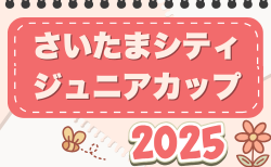 さいたまシティジュニアカップ 2025 埼玉 7/19,20,21開催！組合せ掲載