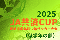 2025年度 JA共済CUP 第52回茨城県学年別少年サッカー大会（低学年の部）県南地区大会 例年9月開催！日程・組合せ募集中