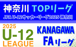 JFA U-12サッカーリーグ 2025 神奈川《FAリーグ》TOPリーグ 前期 6/22迄の結果入力ありがとうございます！2部B最終結果掲載！未判明結果募集！次回7/5
