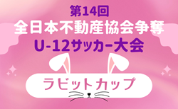 2025年度 第14回全日本不動産協会杯争奪少年サッカー大会（ラビットカップ）大分 7/5結果掲載！次回7/12開催！