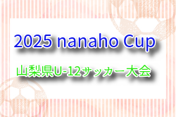 2025 nanaho Cup 山梨県U-12サッカー大会（関東大会山梨県予選）組合せ掲載！5/11.25.6/8.29開催