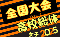 2025年度 全国高校総体女子サッカー競技大会（女子インターハイ）＠北海道 関東代表決定！7/29-8/2開催！組合せ抽選会は6/28