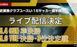 【5/4,6 準決勝・決勝・3位決定戦をLIVE配信】2025年度 佐賀県クラブユース（U-15）サッカー選手権大会