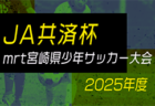 【宮崎・LIVE配信のお知らせ】1回戦 5/24、2回戦 5/25 MFA 2025年度 第40回九州クラブユース（U-15）サッカー選手権 宮崎県大会