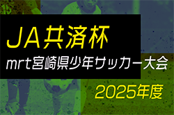 第42回JA共済杯 mrt宮崎県U-12サッカー宮崎県大会2025 要項掲載！6/7～15開催！抽選会4/27