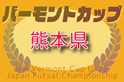 2025年度 JFAバーモントカップ第35回全日本U-12フットサル選手権 熊本県大会 5/10.11開催！組合せ募集中