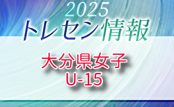 【メンバー】2025年度 大分県U-15 女子トレセン　追加選手のお知らせ！