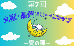 第7回大阪・泉州ドリームカップ2025〜夏の陣〜U-12（大阪） 7/26,27結果速報！64チーム参加！組合せ掲載！