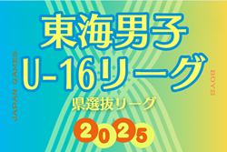2025年度  東海男子U-16リーグ（県選抜リーグ）組み合わせ掲載！前期トーナメント1回戦は6/15開催！