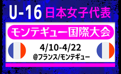 選手変更あり！【U-16日本女子代表】モンテギュー国際大会（4.10-4.22＠フランス）メンバー・スケジュール発表