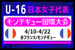 選手変更あり！【U-16日本女子代表】モンテギュー国際大会（4.10-4.22＠フランス）メンバー・スケジュール発表