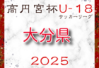 高円宮杯U-18サッカーリーグ2025 佐賀県（サガんリーグU-18）4/26結果掲載！4/27.29結果速報！