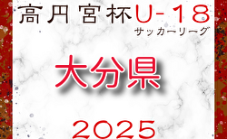 高円宮杯U-18サッカーリーグ 2025 OFAリーグ 大分   1部4/19結果掲載！2部・3部結果入力お願いします。次節4/26.27