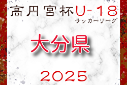 高円宮杯U-18サッカーリーグ 2025 OFAリーグ 大分  1部4/26.27結果掲載！次節5/6開催！2部・3部結果入力お願いします。