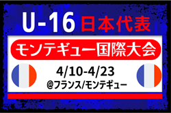 選手離脱あり！【U-16日本代表】 モンテギュー国際大会（4.10-4.23＠フランス）メンバー・スケジュール発表